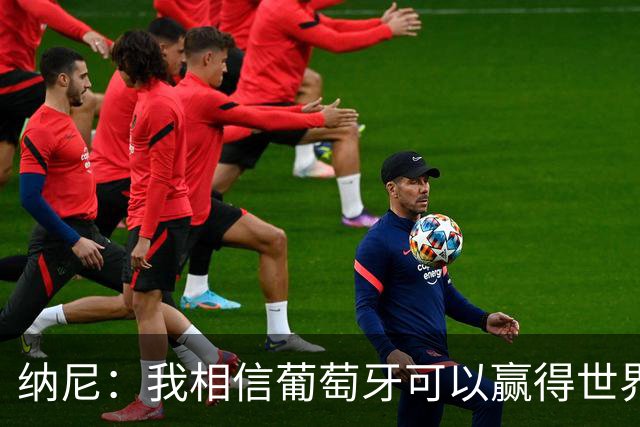 纳尼：我相信葡萄牙可以赢得世界杯 会有很多人希望看到C罗捧杯